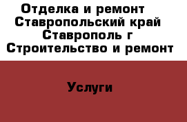 Отделка и ремонт. - Ставропольский край, Ставрополь г. Строительство и ремонт » Услуги   . Ставропольский край